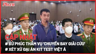 Điểm nóng tố tụng: 'Vụ chuyến bay giải cứu'; Vụ 'kit test Việt Á'