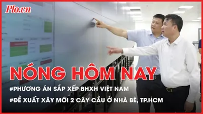 Nóng hôm nay 19-2: Phương án sắp xếp BHXH Việt Nam; Đề xuất xây mới 2 cây cầu ở Nhà Bè, TP.HCM