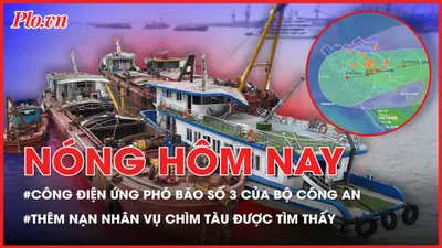 Nóng hôm nay: Bộ Công an yêu cầu tập trung ứng phó với bão số 3 và mưa lũ; Thêm nạn nhân vụ đắm tàu được tìm thấy