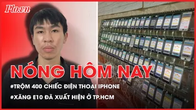 Nóng hôm nay: Trộm 400 chiếc điện thoại iPhone khi chủ cửa hàng đi vắng; Xăng E10 đã xuất hiện ở TP.HCM