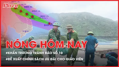 Nóng hôm nay: Cõng người già, bế trẻ em chạy tránh bão số 10; Đề xuất loạt chính sách ưu đãi cho giáo viên