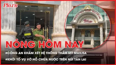 Công an khám xét hệ thống thẩm mỹ Mailisa ở nhiều tỉnh thành; Khởi tố vụ vỡ hồ chứa nước trên núi Tân Lai