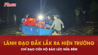 Lãnh đạo Đắk Lắk ra hiện trường lúc nửa đêm chỉ đạo cứu hộ giúp dân