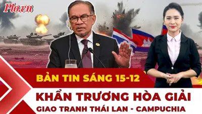 Thời sự sáng 15-12: Khẩn trương hòa giải khi giao tranh Thái Lan - Campuchia kéo sang tuần thứ hai