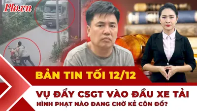 Bản tin tối 12-12: Pháp lý vụ đẩy CSGT vào xe tải; Bộ GD&ĐT nói về văn bằng không công nhận