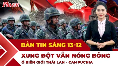 Thời sự sáng 13-12: Xung đột vẫn căng thẳng ở biên giới Thái Lan – Campuchia 