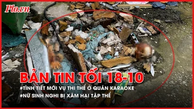Bản tin tối 18-10: Hé lộ tình tiết mới vụ thi thể tại quán karaoke An Phú; Nữ sinh nghi bị xâm hại tập thể