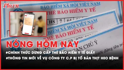 Nóng hôm nay: Chính thức dừng cấp thẻ bảo hiểm y tế giấy; Thông tin mới nhất liên quan vụ Công ty C.P bị tố bán thịt heo bệnh