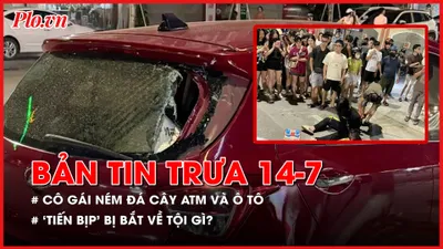 Bản tin trưa 14-7: Thông tin mới vụ cô gái ném đá cây ATM và xe ô tô; ‘Tiến bịp’ bị bắt về tội gì?