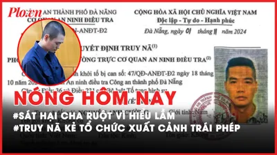Nóng hôm nay: Truy nã quốc tế kẻ tổ chức cho 14 người xuất cảnh trái phép; Sát hại cha ruột vì hiểu lầm