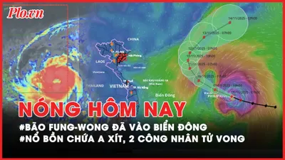 Bão Fung-Wong đã vào Biển Đông, suy yếu còn cấp 13; Nổ bồn chứa a xít, 2 công nhân tử vong thương tâm ở Lâm Đồng