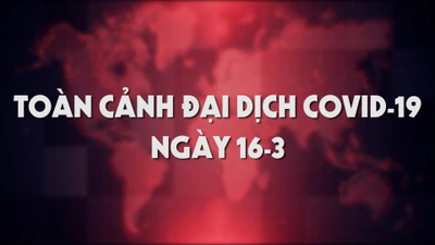 Toàn cảnh đại dịch COVID-19 ngày 16-3