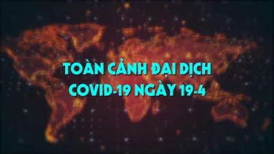 Toàn cảnh đại dịch COVID-19 ngày 19-4