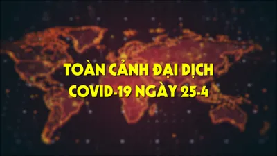 Toàn cảnh đại dịch COVID-19 ngày 25-4