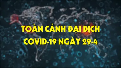 Video: Toàn cảnh đại dịch COVID-19 ngày 29-4