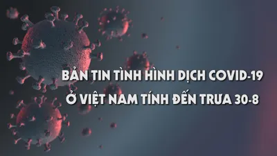 Bản tin tình hình dịch COVID-19 ở Việt Nam tính đến trưa 30-8