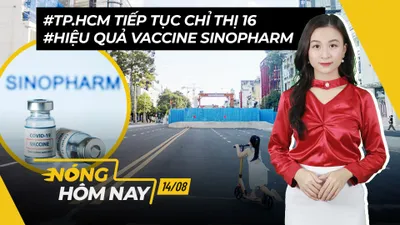 Nóng hôm nay: TP.HCM tiếp tục Chỉ thị 16; Bàn về hiệu quả Sinopharm