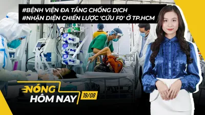 Nóng hôm nay: Bệnh viện đa tầng chống dịch; Tập trung bảo vệ F0