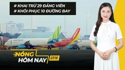 Nóng hôm nay: Khai trừ 29 Đảng viên; Khôi phục 10 đường bay nội địa từ 10-10