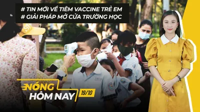 Nóng hôm nay: Tin mới về tiêm vaccine trẻ em; Giải pháp mở cửa trường học