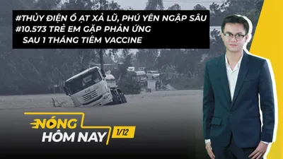 Nóng hôm nay: Nhiều nơi ở Phú Yên ngập sâu; 10.573 trẻ phản ứng sau tiêm vaccine