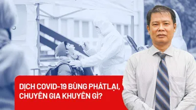 Dịch COVID-19 bùng phát lại, chuyên gia khuyên gì?