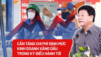 Cần tăng chi phí định mức kinh doanh xăng dầu trong kỳ điều hành tới