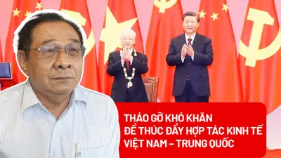 Tháo gỡ khó khăn để thúc đẩy hợp tác kinh tế Việt Nam – Trung Quốc