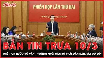 Bản tin trưa 10-3: Chủ tịch nước Võ Văn Thưởng: "Cán bộ phải gần dân, sát cơ sở" 