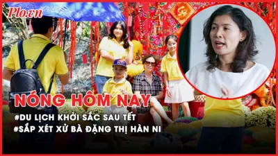 Nóng hôm nay: Sắp xét xử bà Đặng Thị Hàn Ni; Du lịch khởi sắc sau Tết