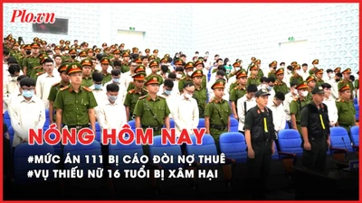 Nóng hôm nay: 111 bị cáo 'núp bóng' công ty để đòi nợ thuê lãnh án; Góc khuất vụ thiếu nữ 16 tuổi nghi bị xâm hại ở Phú Thọ