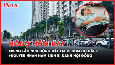 Nóng hôm nay: Rung lắc tại TP.HCM do đâu?; Nguyên nhân nam sinh bị đánh hội đồng bằng hung khí ở Đồng Nai