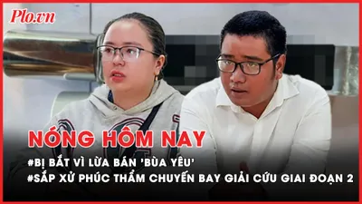 Nóng hôm nay: Sắp xử phúc thẩm vụ chuyến bay giải cứu giai đoạn 2; Bị bắt vì lừa bán 'bùa yêu'