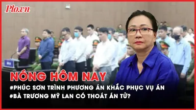 Nóng hôm nay: Tập đoàn Phúc Sơn trình phương án khắc phục hậu quả vụ án; Bà Trương Mỹ Lan có thoát án tử?