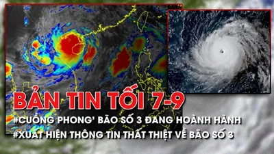 Bản tin tối 7-9: 'Cuồng phong' bão số 3 đang hoành hành; Xuất hiện thông tin thất thiệt về bão số 3