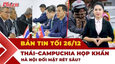 Bản tin tối 26-12: Uỷ ban biên giới Thái Lan-Campuchia họp ngày thứ 2; Hà Nội sắp rét 7°C?