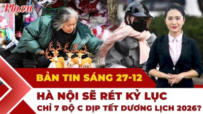 Thời sự sáng 27-12: Hà Nội sẽ rét kỷ lục 7 độ C dịp Tết Dương lịch 2026?