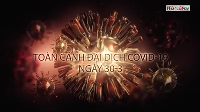 Video: Toàn cảnh đại dịch COVID-19 ngày 30-3
