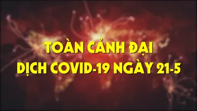 Toàn cảnh đại dịch COVID-19 ngày 21-5