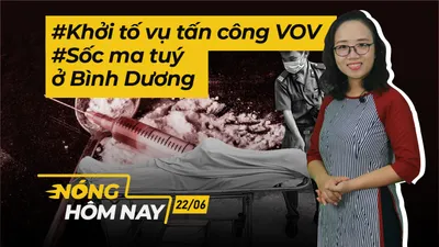 Nóng hôm nay: Khởi tố vụ tấn công VOV; Sốc ma tuý tử vong ở Bình Dương