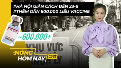 Nóng hôm nay: Hà Nội giãn cách đến 23-8; Thêm gần 600.000 liều vaccine