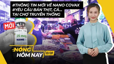 Nóng hôm nay: Tin mới về Nano Covax; Điểm bán thịt, cá tại chợ truyền thống