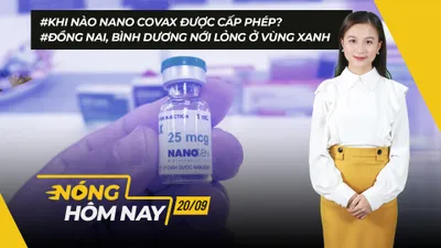 Nóng hôm nay: Khi nào Nano Covax được cấp phép?; Nới lỏng vùng xanh ở Bình Dương