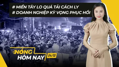Nóng hôm nay: Miền Tây lo quá tải cách ly; Tâm thế của DN khi mở cửa