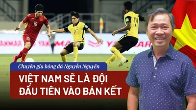 Chuyên gia bóng đá Nguyễn Nguyên: Việt Nam sẽ là đội đầu tiên vào bán kết