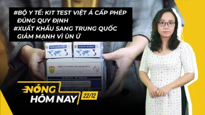 Nóng hôm nay: Kit test Việt Á cấp phép đúng quy định; Xuất khẩu sang TQ giảm