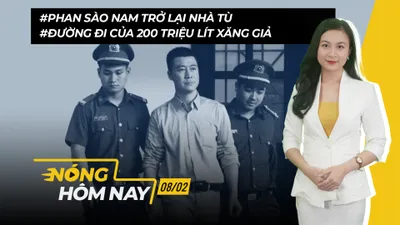 Nóng hôm nay: Phan Sào Nam trở lại nhà tù; Đường đi của 200 triệu lít xăng giả