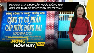 Nóng hôm nay: Thanh tra Công ty Cổ phần Cấp nước Đồng Nai