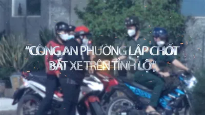 Trailer điều tra: Công an Phường lập chốt, bắt xe trên tỉnh lộ