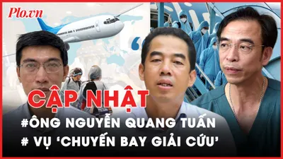 Điểm nóng tố tụng: Vụ ông Nguyễn Quang Tuấn; ‘Chuyến bay giải cứu’; Nữ tiếp viên hàng không bị xe Mercedes tông 